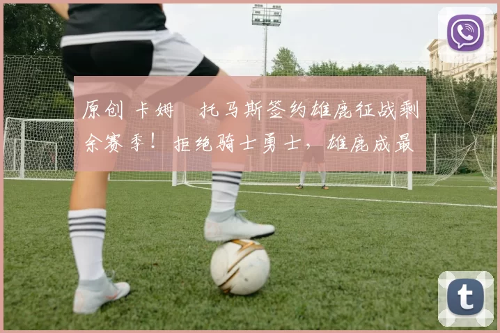 原创 卡姆・托马斯签约雄鹿征战剩余赛季！拒绝骑士勇士，雄鹿成最优选