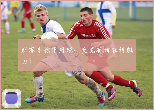 新赛季德甲用球，究竟有何独特魅力？