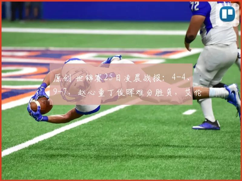 原创 世锦赛25日凌晨战报：4-4、9-7，赵心童丁俊晖难分胜负，艾伦领先