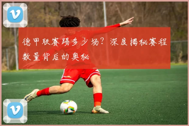 德甲联赛踢多少场？深度揭秘赛程数量背后的奥秘