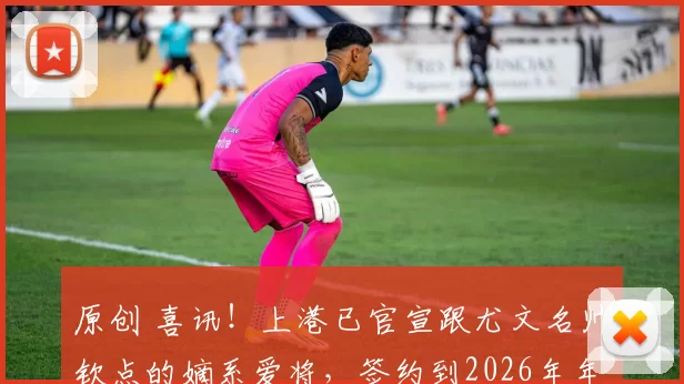 原创 喜讯！上港已官宣跟尤文名帅钦点的嫡系爱将，签约到2026年年底