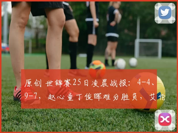 原创 世锦赛25日凌晨战报：4-4、9-7，赵心童丁俊晖难分胜负，艾伦领先