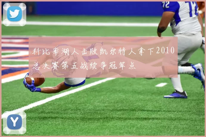 科比率湖人击败凯尔特人拿下2010总决赛第五战续争冠军点