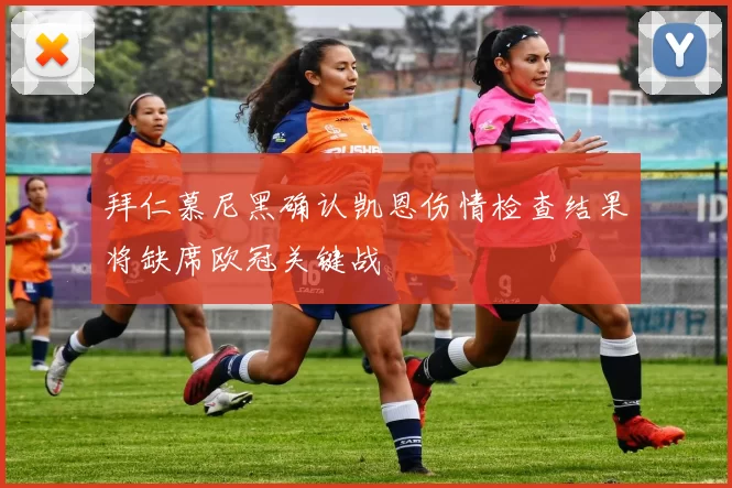 拜仁慕尼黑确认凯恩伤情检查结果将缺席欧冠关键战