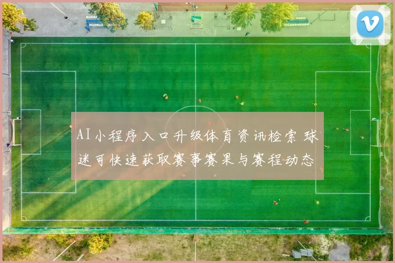 AI小程序入口升级体育资讯检索 球迷可快速获取赛事赛果与赛程动态