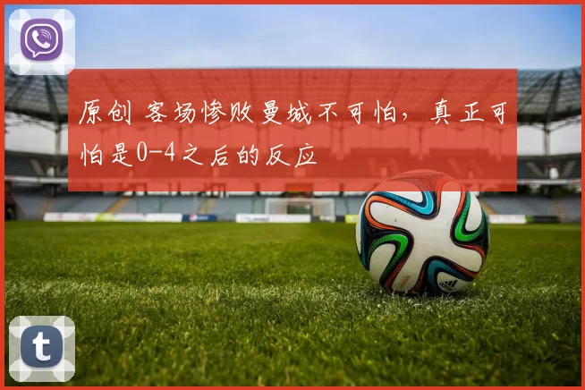 原创 客场惨败曼城不可怕，真正可怕是0-4之后的反应