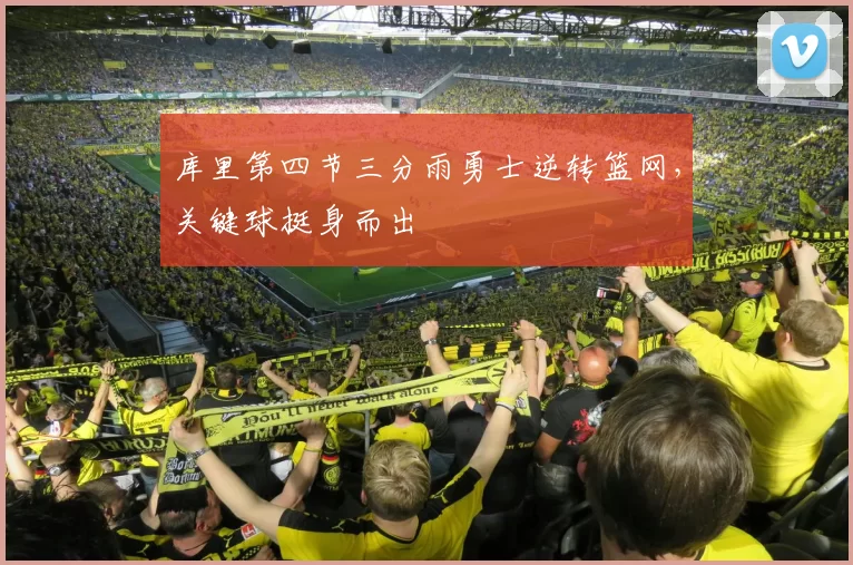 库里第四节三分雨勇士逆转篮网，关键球挺身而出