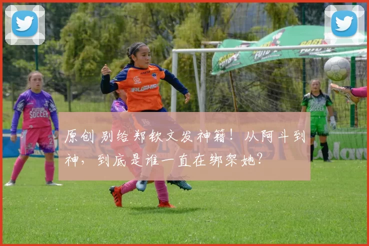 原创 别给郑钦文发神籍！从阿斗到神，到底是谁一直在绑架她？