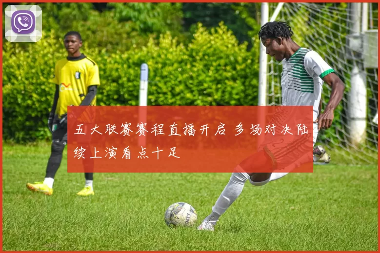 五大联赛赛程直播开启 多场对决陆续上演看点十足