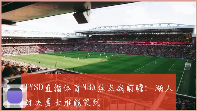 TYSD直播体育NBA焦点战前瞻：湖人对决勇士谁能笑到