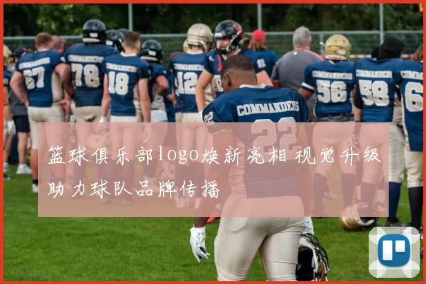 篮球俱乐部logo焕新亮相 视觉升级助力球队品牌传播