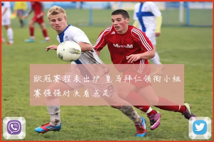 欧冠赛程表出炉 皇马拜仁领衔小组赛强强对决看点足