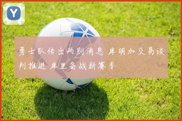 勇士队传出两则消息 库明加交易谈判推进 库里备战新赛季