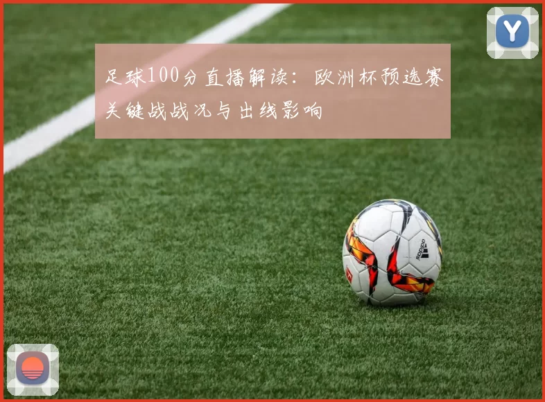 足球100分直播解读：欧洲杯预选赛关键战战况与出线影响