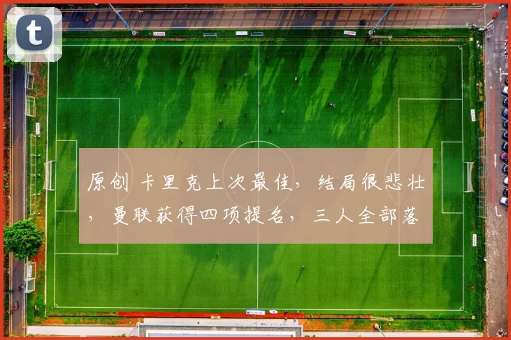 原创 卡里克上次最佳，结局很悲壮，曼联获得四项提名，三人全部落选