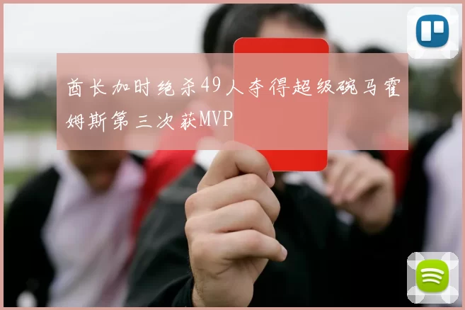 酋长加时绝杀49人夺得超级碗马霍姆斯第三次获MVP