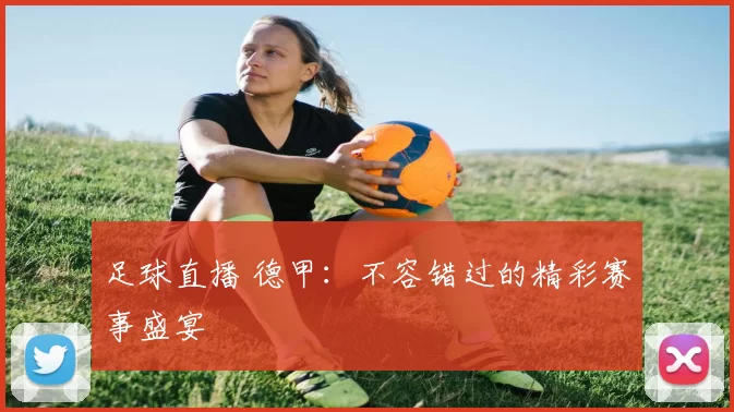 足球直播 德甲:不容错过的精彩赛事盛宴