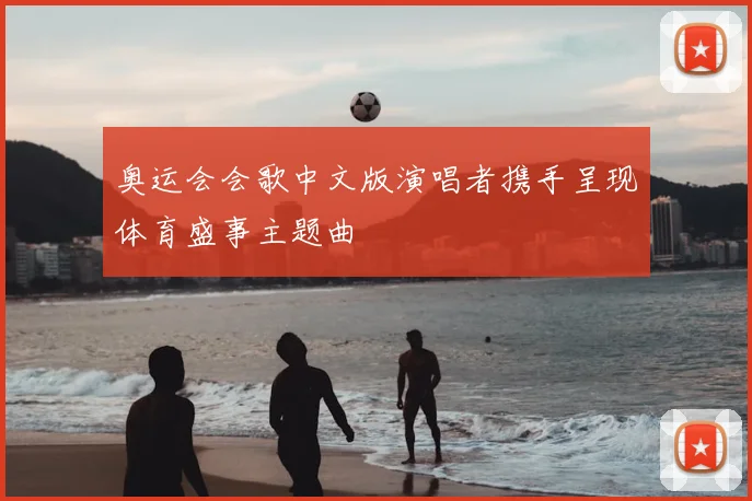奥运会会歌中文版演唱者携手呈现体育盛事主题曲