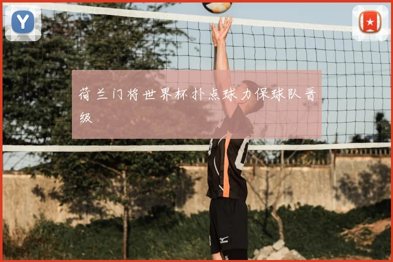 荷兰门将世界杯扑点球力保球队晋级