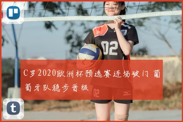 C罗2020欧洲杯预选赛连场破门 葡萄牙队稳步晋级