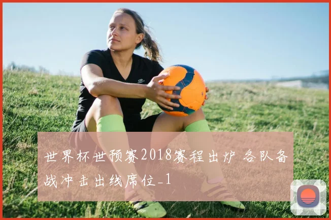 世界杯世预赛2018赛程出炉 各队备战冲击出线席位_1