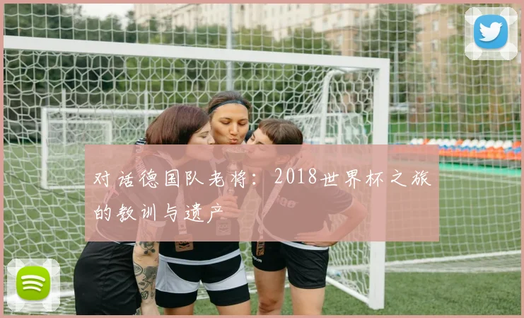 对话德国队老将:2018世界杯之旅的教训与遗产