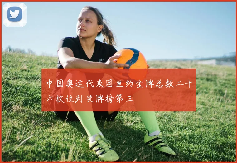 中国奥运代表团里约金牌总数二十六枚位列奖牌榜第三