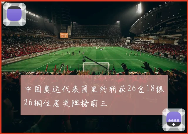 中国奥运代表团里约斩获26金18银26铜位居奖牌榜前三