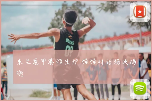 米兰意甲赛程出炉 强强对话场次揭晓