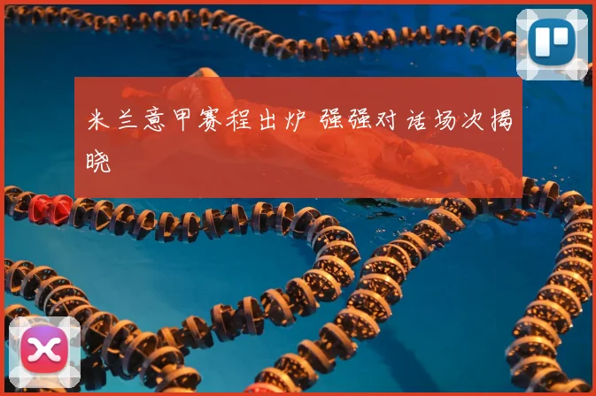 米兰意甲赛程出炉 强强对话场次揭晓